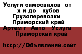 Услуги самосвалов  от 2-х и до 15кубов. Грузоперевозки. - Приморский край, Артем г. Авто » Услуги   . Приморский край